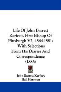 Life Of John Barrett Kerfoot, First Bishop Of Pittsburgh V2, 1864-1881