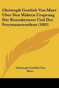 Bokomslag för "Christoph Gottlieb Von Murr Uber Den Wahren Ursprung Der Rosenkreuzer Und Des Freymaurerordens (1803)"