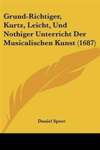 Grund-richtiger, Kurtz, Leicht, Und Nothiger Unterricht Der Musicalischen Kunst