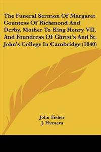 The Funeral Sermon Of Margaret Countess Of Richmond And Derby, Mother To King Henry VII, And Foundress Of Christ's And St. John's College In Cambridge (1840)