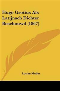 Hugo Grotius Als Latijnsch Dichter Beschouwd (1867)