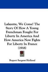 Lafayette, We Come! The Story Of How A Young Frenchman Fought For Liberty In America And How America Now Fights For Liberty In France (1918)