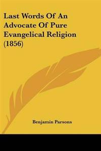 Last Words Of An Advocate Of Pure Evangelical Religion (1856)