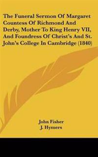 The Funeral Sermon Of Margaret Countess Of Richmond And Derby, Mother To King Henry VII, And Foundress Of Christ's And St. John's College In Cambridge (1840)
