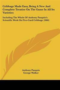 Cribbage Made Easy, Being A New And Complete Treatise On The Game In All Its Varieties
