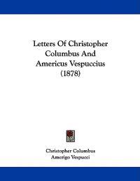 Letters Of Christopher Columbus And Americus Vespuccius (1878)