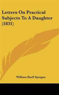 Letters On Practical Subjects To A Daughter (1831)