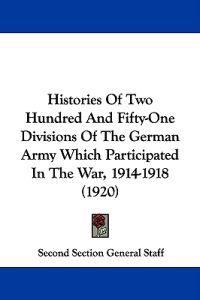 Histories Of Two Hundred And Fifty-One Divisions Of The German Army Which Participated In The War, 1914-1918 (1920)