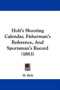 Holt's Shooting Calendar, Fisherman's Reference, And Sportsman's Record (1883)