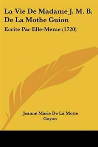La Vie De Madame J. M. B. De La Mothe Guion