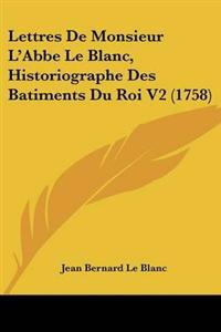 Lettres De Monsieur L'Abbe Le Blanc, Historiographe Des Batiments Du Roi V2 (1758)