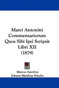 Marci Antonini Commentariorum Quos Sibi Ipsi Scripsit Libri XII (1879)