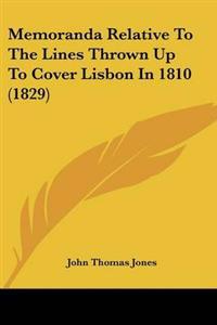 Memoranda Relative To The Lines Thrown Up To Cover Lisbon In 1810 (1829)