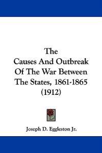The Causes And Outbreak Of The War Between The States, 1861-1865 (1912)