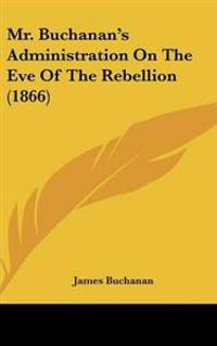 Mr. Buchanan's Administration on the Eve of the Rebellion
