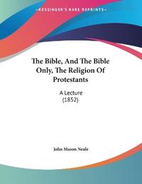 The Bible, and the Bible Only, the Religion of Protestants