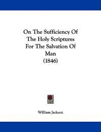 On The Sufficiency Of The Holy Scriptures For The Salvation Of Man (1846)
