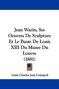 Jean Warin, Ses Oeuvres De Sculpture Et Le Buste De Louis XIII Du Musee Du Louvre