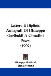 Lettere E Biglietti Autografi Di Giuseppe Garibaldi A Cittadini Pavesi (1907)