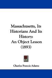 Massachusetts, Its Historians And Its History