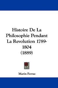 Histoire De La Philosophie Pendant La Revolution 1789-1804