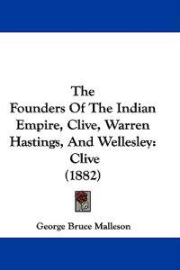 The Founders Of The Indian Empire, Clive, Warren Hastings, And Wellesley