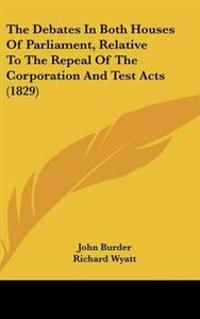 Debates In Both Houses Of Parliament, Relative To The Repeal Of The Corporation And Test Acts (1829)
