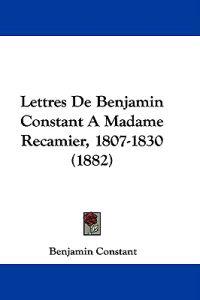 Lettres De Benjamin Constant a Madame Recamier, 1807-1830