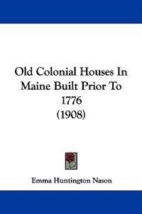 Old Colonial Houses In Maine Built Prior To 1776 (1908)