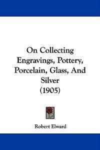 On Collecting Engravings, Pottery, Porcelain, Glass, and Silver