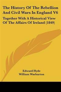 The History Of The Rebellion And Civil Wars In England V6