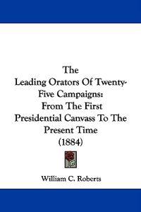 The Leading Orators Of Twenty-Five Campaigns
