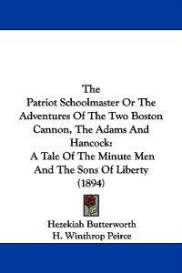 The Patriot Schoolmaster Or The Adventures Of The Two Boston Cannon, The Adams And Hancock