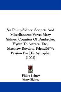 Sir Philip Sidney, Sonnets and Miscellaneous Verse; Mary Sidney, Countess of Pembroke, Hymn to Astraea, Etc.; Matthew Roydon, Friend's Passion for His Astrophel