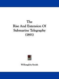 The Rise and Extension of Submarine Telegraphy