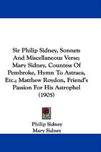 Sir Philip Sidney, Sonnets and Miscellaneous Verse; Mary Sidney, Countess of Pembroke, Hymn to Astraea, Etc.; Matthew Roydon, Friend's Passion for His Astrophel