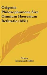 Origenis Philosophumena Sive Omnium Haeresium Refutatio