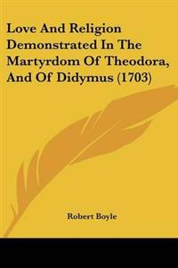 Love And Religion Demonstrated In The Martyrdom Of Theodora, And Of Didymus (1703)