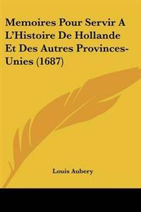 Memoires Pour Servir A L'Histoire De Hollande Et Des Autres Provinces-Unies (1687)