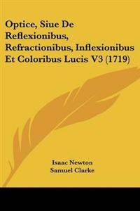 Optice, Siue De Reflexionibus, Refractionibus, Inflexionibus Et Coloribus Lucis V3 (1719)
