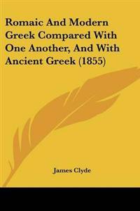Romaic And Modern Greek Compared With One Another, And With Ancient Greek (1855)