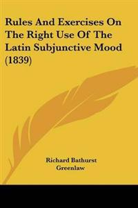 Rules And Exercises On The Right Use Of The Latin Subjunctive Mood (1839)