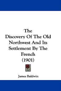 The Discovery Of The Old Northwest And Its Settlement By The French (1901)