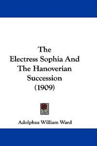 The Electress Sophia And The Hanoverian Succession (1909)