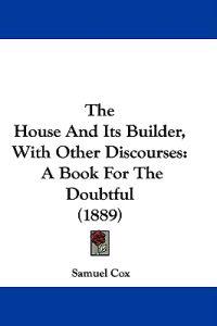 Bokomslag för "The House and Its Builder, With Other Discourses"