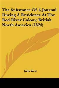 The Substance Of A Journal During A Residence At The Red River Colony, British North America (1824)
