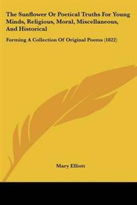 The Sunflower Or Poetical Truths For Young Minds, Religious, Moral, Miscellaneous, And Historical