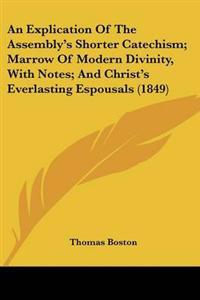 Explication Of The Assembly's Shorter Catechism; Marrow Of Modern Divinity, With Notes; And Christ's Everlasting Espousals (1849)