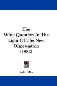 The Wine Question In The Light Of The New Dispensation (1882)