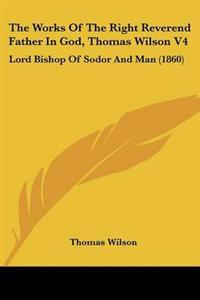 The Works Of The Right Reverend Father In God, Thomas Wilson V4